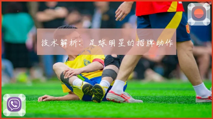 技术解析：足球明星的招牌动作