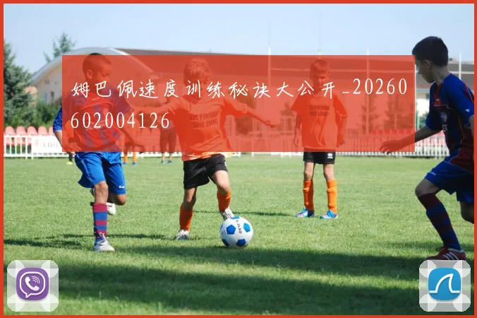 姆巴佩速度训练秘诀大公开_20260602004126