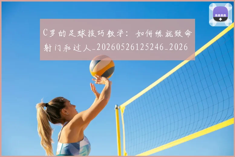 C罗的足球技巧教学：如何练就致命射门和过人_20260526125246_20260606165441