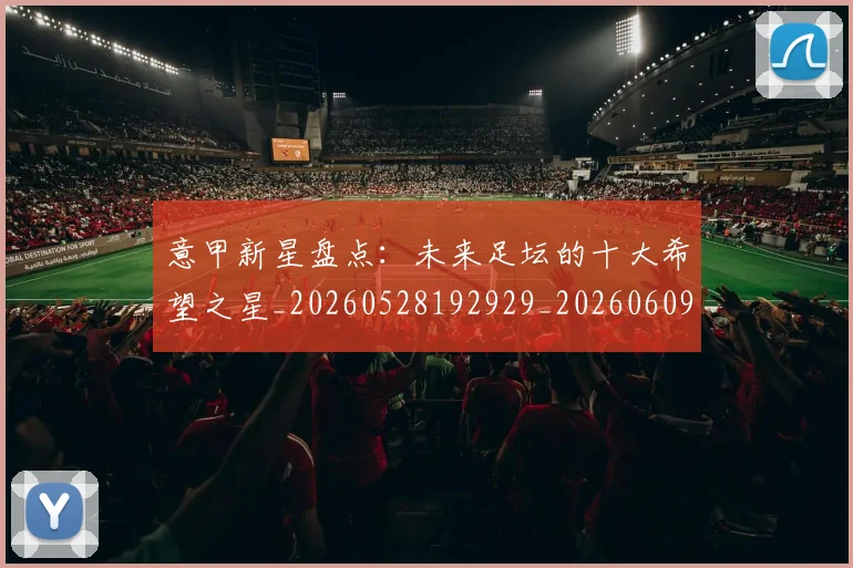 意甲新星盘点：未来足坛的十大希望之星_20260528192929_20260609194130
