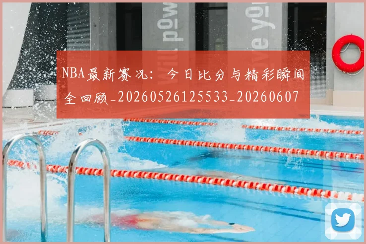 NBA最新赛况：今日比分与精彩瞬间全回顾_20260526125533_20260607160159