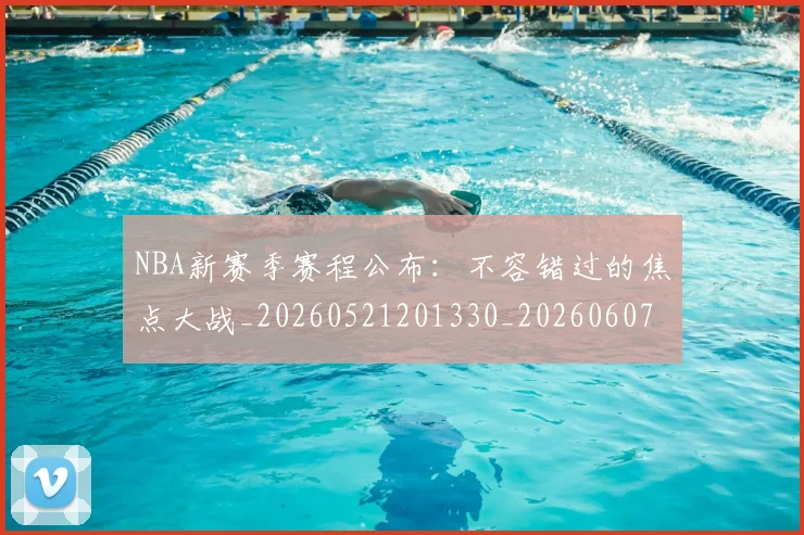 NBA新赛季赛程公布：不容错过的焦点大战_20260521201330_20260607160157