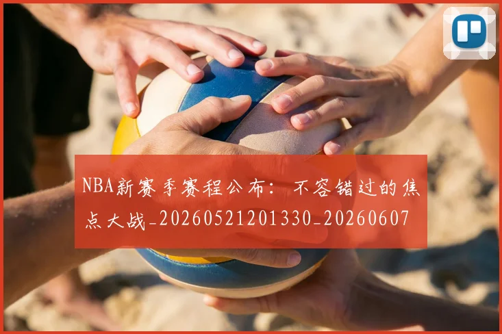 NBA新赛季赛程公布：不容错过的焦点大战_20260521201330_20260607160157