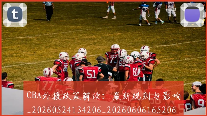 CBA外援政策解读:最新规则与影响_20260524134206_20260606165206