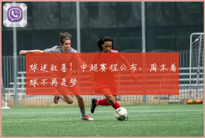 球迷狂喜！中超赛程公布，周末看球不再是梦
