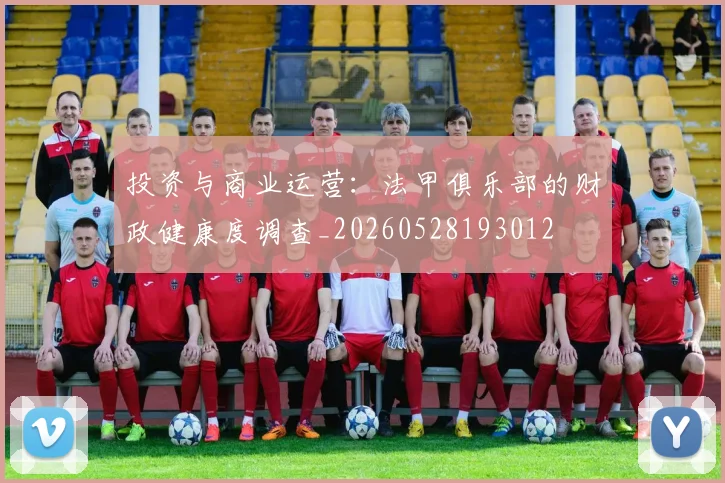 投资与商业运营：法甲俱乐部的财政健康度调查_20260528193012