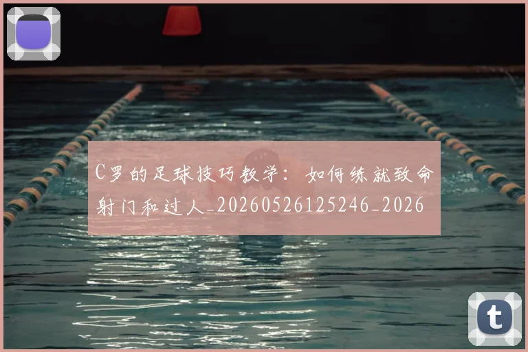 C罗的足球技巧教学：如何练就致命射门和过人_20260526125246_20260606165441