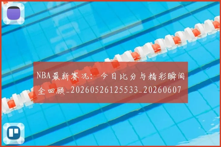 NBA最新赛况:今日比分与精彩瞬间全回顾_20260526125533_20260607160159